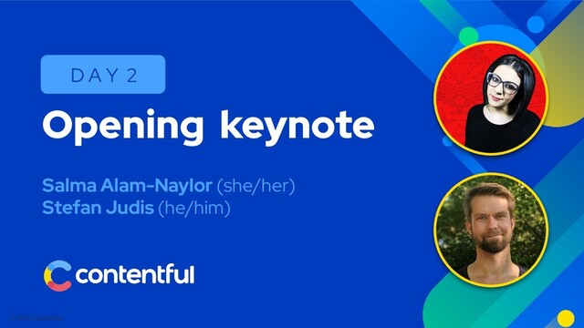 © 2021 Contentful
Salma Alam-Naylor (she/her)
Stefan Judis (he/him)
Opening keynote
D A Y 2
