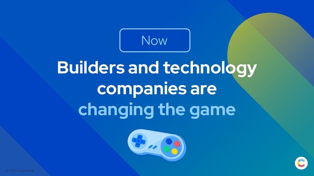 © 2021 Contentful
Builders and technology
companies are
changing the game
Now
