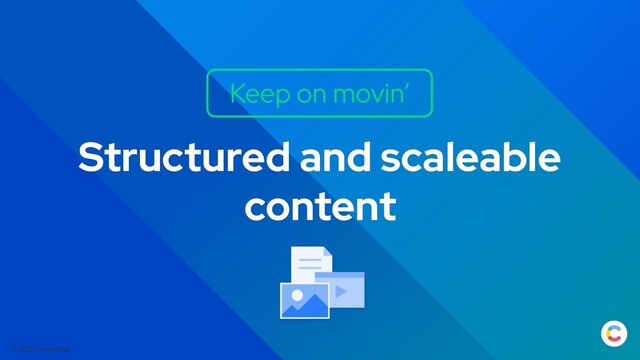 © 2021 Contentful
Structured and scaleable
content
Keep on movin’
