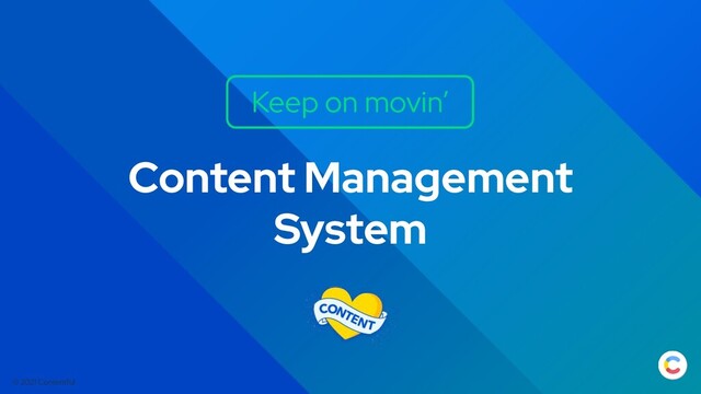 © 2021 Contentful
Content Management
System
Keep on movin’
