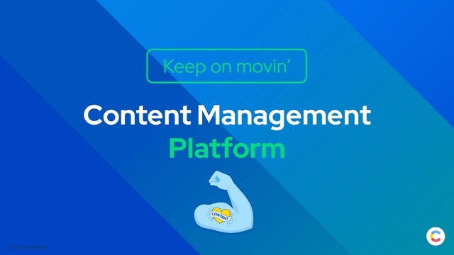 © 2021 Contentful
Content Management
Platform
Keep on movin’
