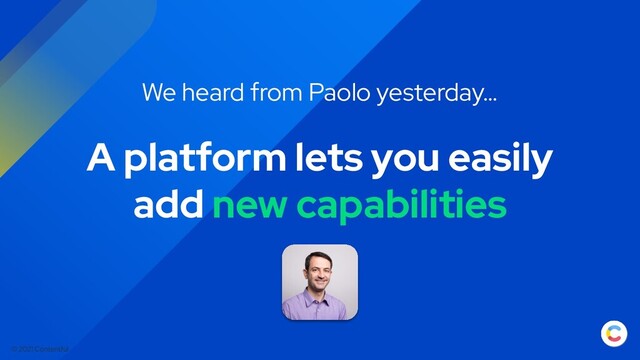 © 2021 Contentful
A platform lets you easily
add new capabilities
We heard from Paolo yesterday…

