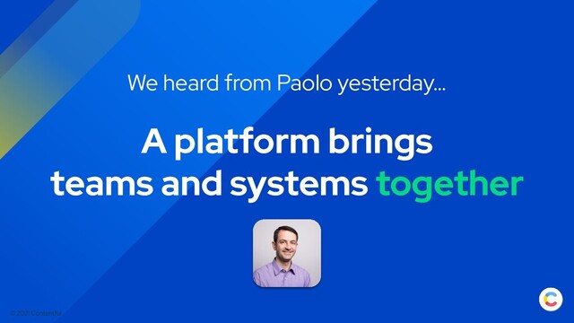 © 2021 Contentful
A platform brings
teams and systems together
We heard from Paolo yesterday…
