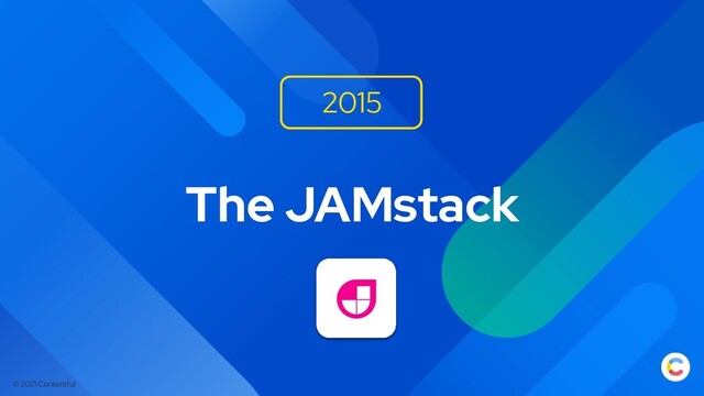 © 2021 Contentful
The JAMstack
2015
