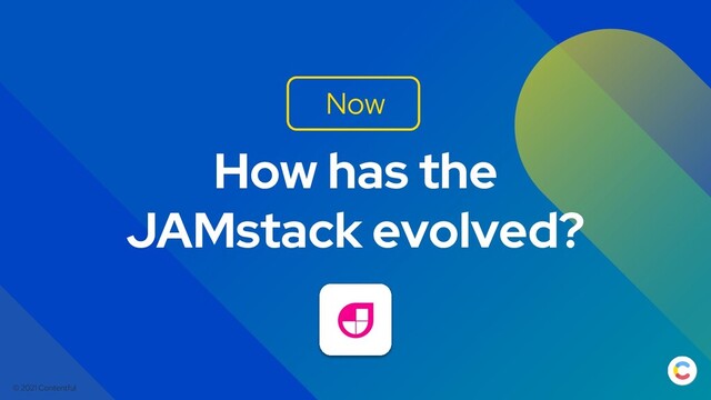 © 2021 Contentful
How has the
JAMstack evolved?
Now
