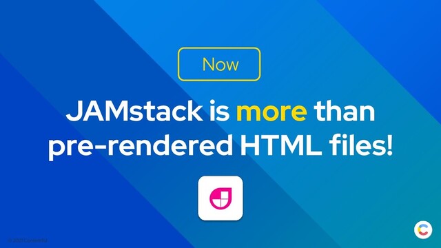 © 2021 Contentful
JAMstack is more than
pre-rendered HTML files!
Now
