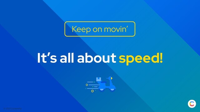 © 2021 Contentful
It’s all about speed!
Keep on movin’
