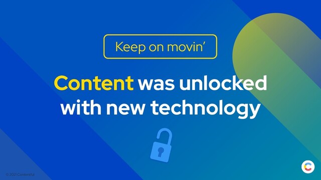 © 2021 Contentful
Content was unlocked
with new technology
Keep on movin’
