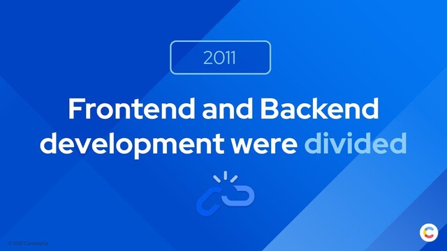 © 2021 Contentful
Frontend and Backend
development were divided
2011
