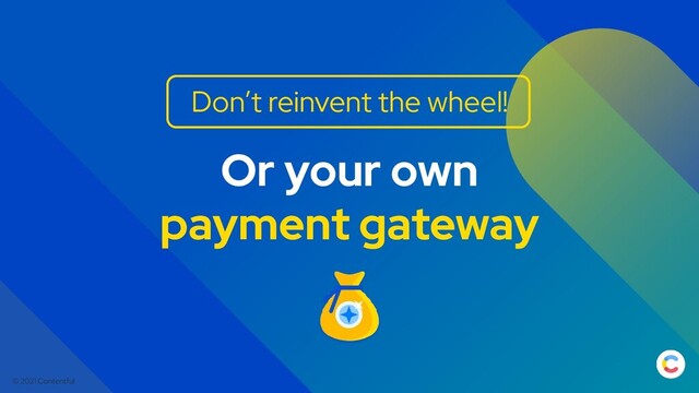 © 2021 Contentful
Or your own
payment gateway
Don’t reinvent the wheel!
