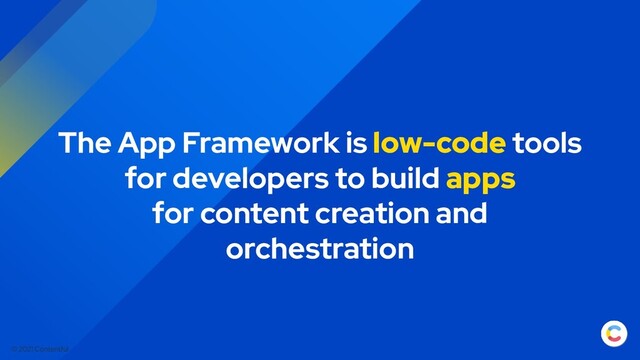 © 2021 Contentful
The App Framework is low-code tools
for developers to build apps
for content creation and
orchestration
