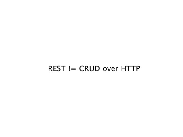 REST != CRUD over HTTP
