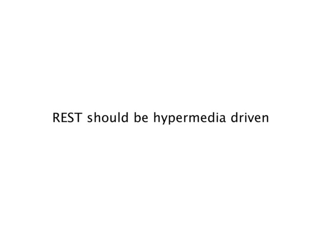 REST should be hypermedia driven
