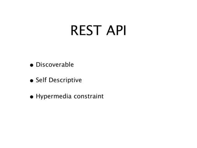 REST API
• Discoverable
• Self Descriptive
• Hypermedia constraint
