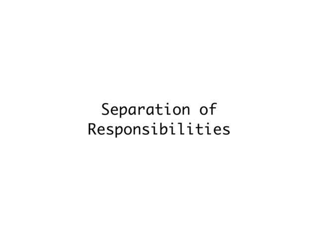 Separation of
Responsibilities
