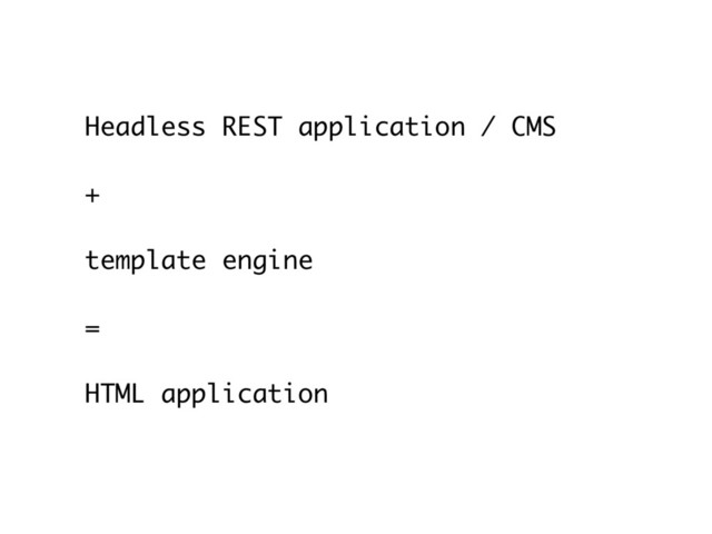 Headless REST application / CMS
+
 
template engine
=
 
HTML application
