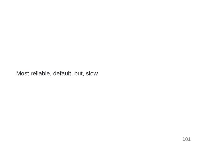 Most reliable, default, but, slow
101

