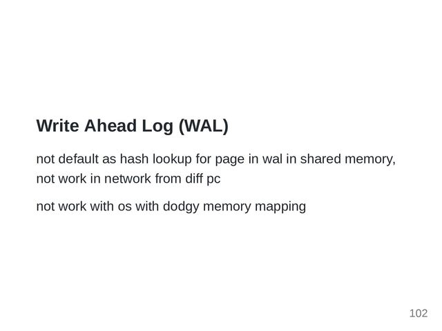 Write Ahead Log (WAL)
not default as hash lookup for page in wal in shared memory,
not work in network from diff pc
not work with os with dodgy memory mapping
102
