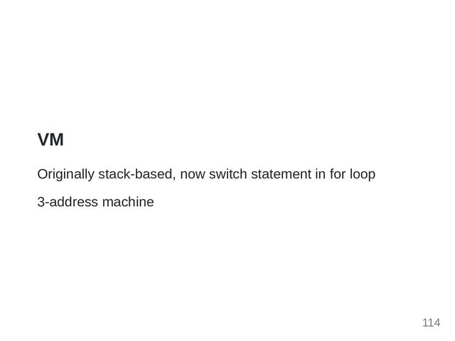 VM
Originally stack-based, now switch statement in for loop
3-address machine
114
