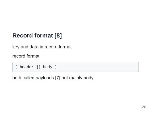 Record format [8]
key and data in record format
record format
[ header ][ body ]

both called payloads [7] but mainly body
120
