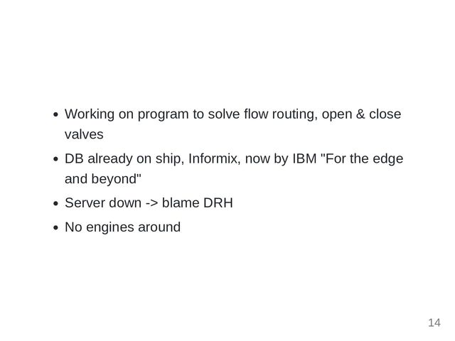 Working on program to solve flow routing, open & close
valves
DB already on ship, Informix, now by IBM "For the edge
and beyond"
Server down -> blame DRH
No engines around
14
