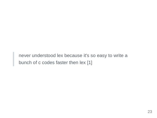 never understood lex because it's so easy to write a
bunch of c codes faster then lex [1]
23

