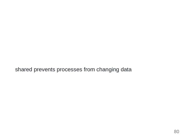 shared prevents processes from changing data
80
