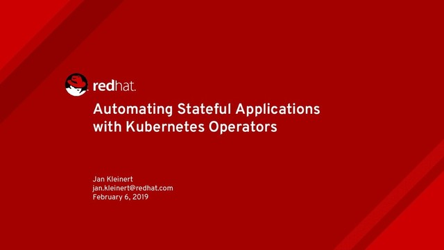 Automating Stateful Applications
with Kubernetes Operators
Jan Kleinert
jan.kleinert@redhat.com
February 6, 2019
