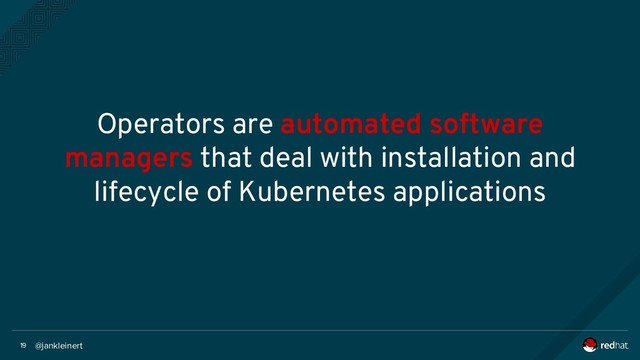 @jankleinert
19
Operators are automated software
managers that deal with installation and
lifecycle of Kubernetes applications
