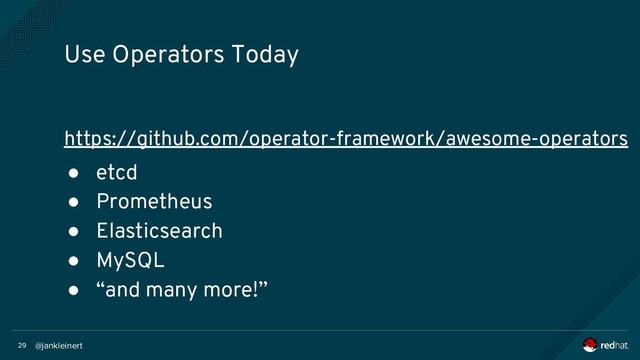 @jankleinert
29
https://github.com/operator-framework/awesome-operators
● etcd
● Prometheus
● Elasticsearch
● MySQL
● “and many more!”
Use Operators Today
