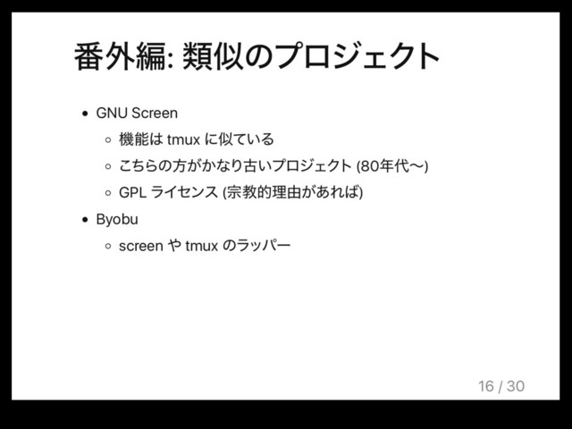 ൪֎ฤ: ྨࣅͷϓϩδΣΫτ
GNU Screen
ػೳ͸ tmux ʹࣅ͍ͯΔ
ͪ͜Βͷํ͕͔ͳΓݹ͍ϓϩδΣΫτ (80೥୅ʙ)
GPL ϥΠηϯε (फڭతཧ༝͕͋Ε͹)
Byobu
screen ΍ tmux ͷϥούʔ
16 / 30
