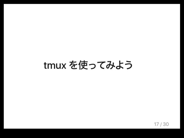 tmux Λ࢖ͬͯΈΑ͏
17 / 30

