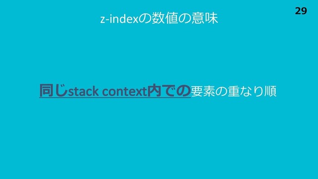 z-indexの数値の意味
同じstack context内での要素の重なり順
29
