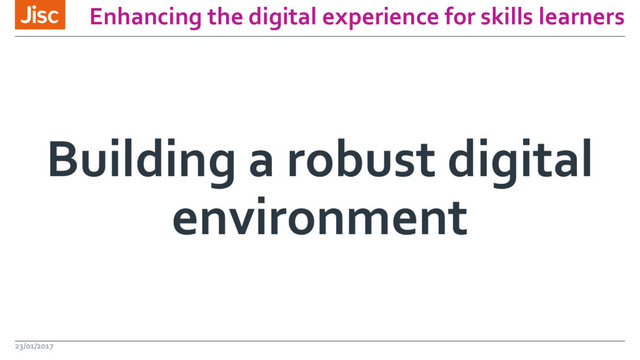 Enhancing the digital experience for skills learners
Building a robust digital
environment
23/01/2017
