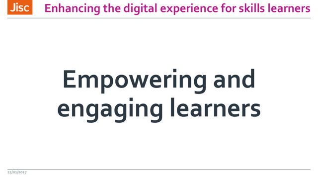 Enhancing the digital experience for skills learners
Empowering and
engaging learners
23/01/2017
