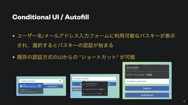 Conditional UI / Auto
fi
ll
• Ϣʔβʔ໊/ϝʔϧΞυϨεೖྗϑΥʔϜʹར༻ՄೳͳύεΩʔ͕දࣔ
͞Εɺબ୒͢ΔͱύεΩʔͷೝূ͕࢝·Δ


• طଘͷೝূํࣜͷUI͔Βͷ ”γϣʔτΧοτ” ͕Մೳ
38
