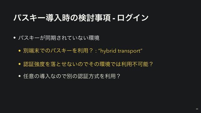 ύεΩʔಋೖ࣌ͷݕ౼ࣄ߲ - ϩάΠϯ
• ύεΩʔ͕ಉظ͞Ε͍ͯͳ͍؀ڥ


• ผ୺຤ͰͷύεΩʔΛར༻ʁ : “hybrid transport”


• ೝূڧ౓Λམͱͤͳ͍ͷͰͦͷ؀ڥͰ͸ར༻ෆՄೳʁ


• ೚ҙͷಋೖͳͷͰผͷೝূํࣜΛར༻ʁ
44
