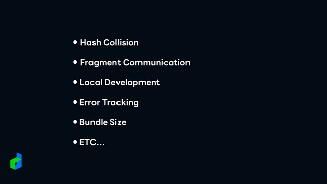 Local Development
Hash Collision
Fragment Communication
Error Tracking
Bundle Size
ETC…
