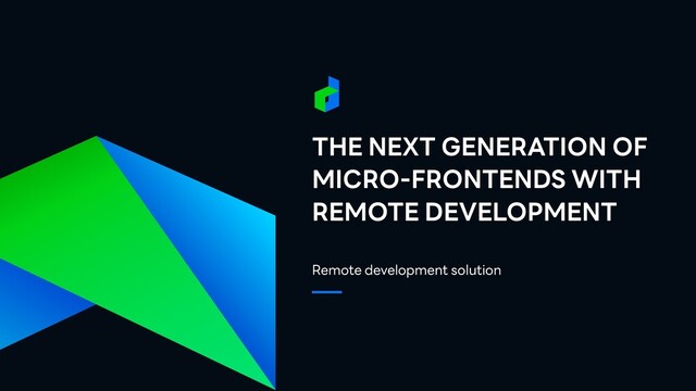 THE NEXT GENERATION OF
MICRO-FRONTENDS WITH
REMOTE DEVELOPMENT
Remote development solution
