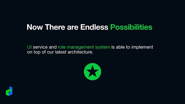 Now There are Endless Possibilities
UI service and role management system is able to implement
on top of our latest architecture.
