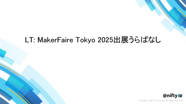 Maker Faire Tokyo 2025 出展うらばなし - NIFTY Tech Talk #25