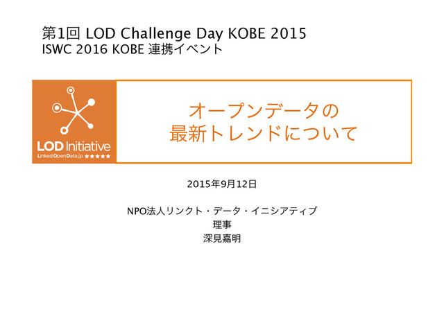 Φʔϓϯσʔλͷ 
࠷৽τϨϯυʹ͍ͭͯ
2015೥9݄12೔
NPO๏ਓϦϯΫτɾσʔλɾΠχγΞςΟϒ
ཧࣄ
ਂݟՅ໌

ୈ1ճLOD Challenge Day KOBE 2015
ISWC 2016 KOBE ࿈ܞΠϕϯτ
