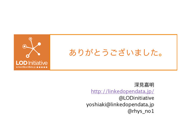 ͋Γ͕ͱ͏͍͟͝·ͨ͠ɻ
ਂݟՅ໌
http://linkedopendata.jp/
@LODinitiative
yoshiaki@linkedopendata.jp
@rhys_no1
