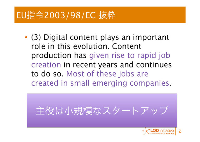 EUࢦྩ2003/98/EC ൈਮ
•  (3) Digital content plays an important
role in this evolution. Content
production has given rise to rapid job
creation in recent years and continues
to do so. Most of these jobs are
created in small emerging companies.

ओ໾͸খن໛ͳελʔτΞοϓ
