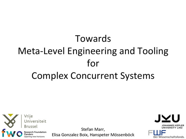 Stefan Marr,
Elisa Gonzalez Boix, Hanspeter Mössenböck
Towards
Meta-Level Engineering and Tooling
for
Complex Concurrent Systems
