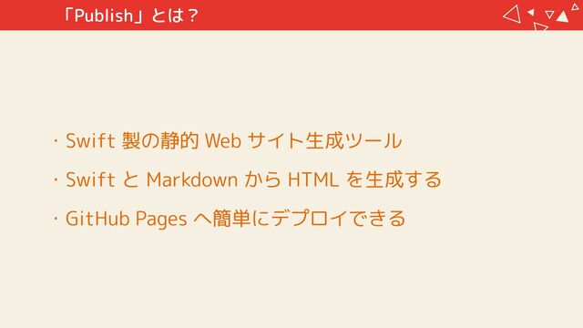 ・Swift 製の静的 Web サイト生成ツール

・Swift と Markdown から HTML を生成する

・GitHub Pages へ簡単にデプロイできる
「Publish」とは？
