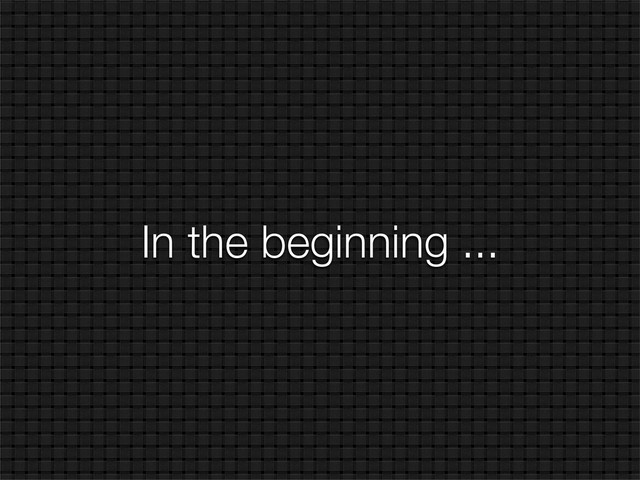 In the beginning ...
