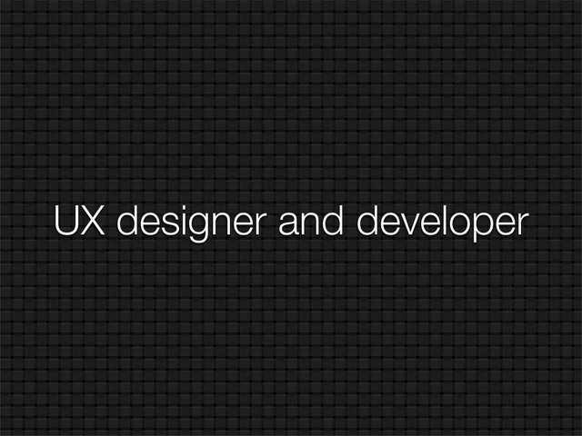 UX designer and developer
