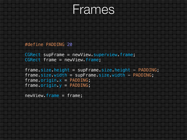Frames
#define PADDING 20
CGRect supFrame = newView.superview.frame;
CGRect frame = newView.frame;
frame.size.height = supFrame.size.height - PADDING;
frame.size.width = supFrame.size.width - PADDING;
frame.origin.x = PADDING;
frame.origin.y = PADDING;
newView.frame = frame;
