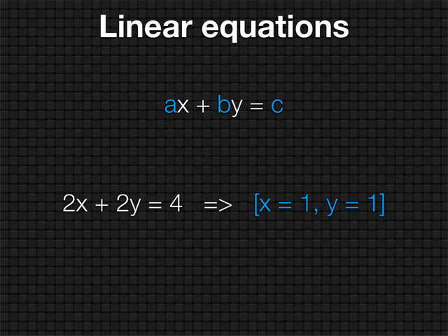 ax + by = c
2x + 2y = 4 => [x = 1, y = 1]
Linear equations

